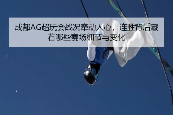 成都AG超玩会战况牵动人心，连胜背后藏着哪些赛场细节与变化